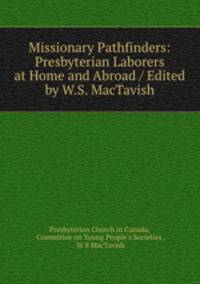 Missionary Pathfinders: Presbyterian Laborers at Home and Abroad / Edited by W.S. MacTavish