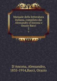 Manuale della letteratura italiana, compilato dai Alessandro d`Ancona e Orazio Bacci. 2