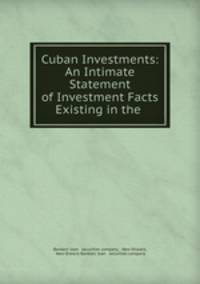 Cuban Investments: An Intimate Statement of Investment Facts Existing in the .