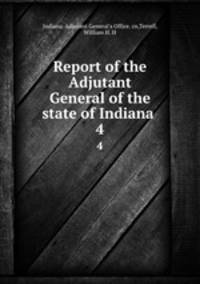 Report of the Adjutant General of the state of Indiana . 4