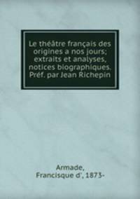 Le theatre francais des origines a nos jours; extraits et analyses, notices biographiques. Pref. par Jean Richepin