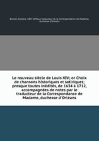 Le nouveau sicle de Louis XIV; or Choix de chansons historiques et satiriques; presque toutes indits, de 1634 1712, accompagnes de notes par le traducteur de la Correspondance de Madame, duchesse d`Orlans