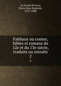 Fabliaux ou contes, fables et romans du 12e et du 13e sicle, traduits ou extraits. 2