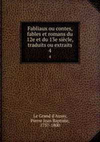 Fabliaux ou contes, fables et romans du 12e et du 13e sicle, traduits ou extraits. 4