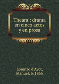 Theara : drama en cinco actos y en prosa