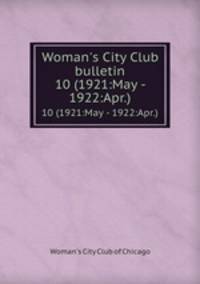 Woman`s City Club bulletin. 10 (1921:May - 1922:Apr.)