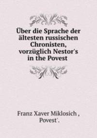 ber die Sprache der ltesten russischen Chronisten, vorzglich Nestor`s in the Povest .