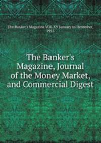 The Banker`s Magazine, Journal of the Money Market, and Commercial Digest