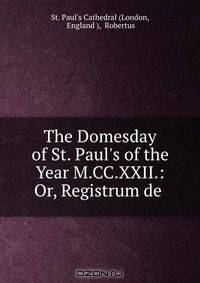 The Domesday of St. Paul`s of the Year M.CC.XXII.: Or, Registrum de .