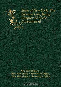 State of New York: The Election Law, Being Chapter 17 of the Consolidated .