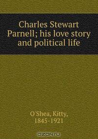Charles Stewart Parnell; his love story and political life