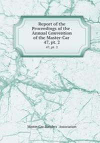 Report of the Proceedings of the . Annual Convention of the Master-Car .. 47, pt. 2