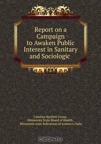 Report on a Campaign to Awaken Public Interest in Sanitary and Sociologic .