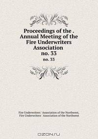 Proceedings of the . Annual Meeting of the Fire Underwriters Association .. no. 33
