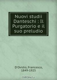 Nuovi studii Danteschi : Il Purgatorio e il suo preludio