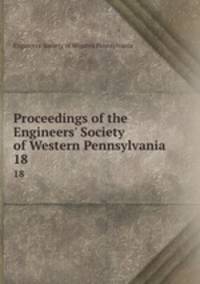 Proceedings of the Engineers` Society of Western Pennsylvania. 18
