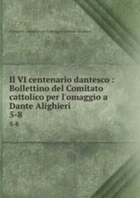 Il VI centenario dantesco : Bollettino del Comitato cattolico per l`omaggio a Dante Alighieri. 5-8