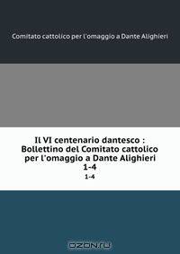 Il VI centenario dantesco : Bollettino del Comitato cattolico per l`omaggio a Dante Alighieri. 1-4
