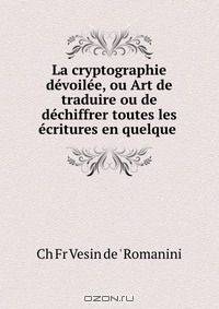 La cryptographie devoilee, ou Art de traduire ou de dechiffrer toutes les ecritures en quelque .