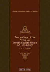 Proceedings of the Nebraska Ornithologists` Union. 1-3, 1899-1902