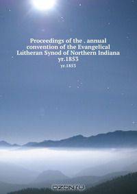 Proceedings of the . annual convention of the Evangelical Lutheran Synod of Northern Indiana. yr.1853