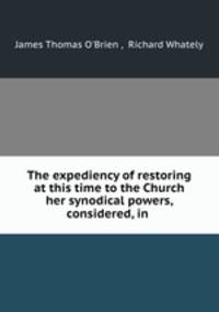 The expediency of restoring at this time to the Church her synodical powers, considered, in .
