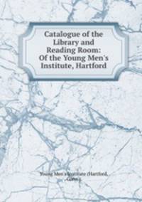 Catalogue of the Library and Reading Room: Of the Young Men