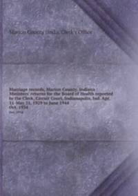 Marriage records, Marion County, Indiana : Ministers` returns for the Board of Health reported to the Clerk, Circuit Court, Indianapolis, Ind. Apr. 11-May 31, 1929 to June 1944. Oct. 1934