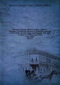 Marriage records, Marion County, Indiana : Ministers` returns for the Board of Health reported to the Clerk, Circuit Court, Indianapolis, Ind. Apr. 11-May 31, 1929 to June 1944. Aug. 1934