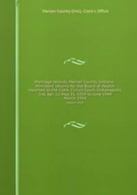Marriage records, Marion County, Indiana : Ministers` returns for the Board of Health reported to the Clerk, Circuit Court, Indianapolis, Ind. Apr. 11-May 31, 1929 to June 1944. March 1934