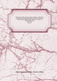 Marriage records, Marion County, Indiana : Ministers` returns for the Board of Health reported to the Clerk, Circuit Court, Indianapolis, Ind. Apr. 11-May 31, 1929 to June 1944. July 1935