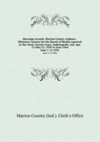 Marriage records, Marion County, Indiana : Ministers` returns for the Board of Health reported to the Clerk, Circuit Court, Indianapolis, Ind. Apr. 11-May 31, 1929 to June 1944. June 1-15 1936
