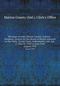 Marriage records, Marion County, Indiana : Ministers` returns for the Board of Health reported to the Clerk, Circuit Court, Indianapolis, Ind. Apr. 11-May 31, 1929 to June 1944. August 1929