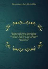 Marriage records, Marion County, Indiana : Ministers` returns for the Board of Health reported to the Clerk, Circuit Court, Indianapolis, Ind. Apr. 11-May 31, 1929 to June 1944. March-April 1931