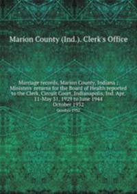 Marriage records, Marion County, Indiana : Ministers` returns for the Board of Health reported to the Clerk, Circuit Court, Indianapolis, Ind. Apr. 11-May 31, 1929 to June 1944. October 1932