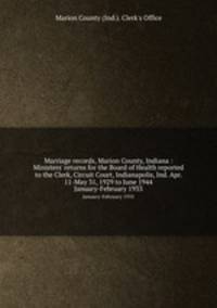 Marriage records, Marion County, Indiana : Ministers` returns for the Board of Health reported to the Clerk, Circuit Court, Indianapolis, Ind. Apr. 11-May 31, 1929 to June 1944. January-February 1933