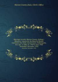 Marriage records, Marion County, Indiana : Ministers` returns for the Board of Health reported to the Clerk, Circuit Court, Indianapolis, Ind. Apr. 11-May 31, 1929 to June 1944. November-December 1932