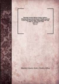 Marriage records, Marion County, Indiana : Ministers` returns for the Board of Health reported to the Clerk, Circuit Court, Indianapolis, Ind. Apr. 11-May 31, 1929 to June 1944. April 1937
