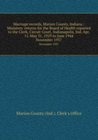 Marriage records, Marion County, Indiana : Ministers` returns for the Board of Health reported to the Clerk, Circuit Court, Indianapolis, Ind. Apr. 11-May 31, 1929 to June 1944. November 1937