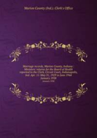 Marriage records, Marion County, Indiana : Ministers` returns for the Board of Health reported to the Clerk, Circuit Court, Indianapolis, Ind. Apr. 11-May 31, 1929 to June 1944. January 1938