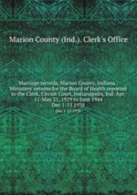 Marriage records, Marion County, Indiana : Ministers` returns for the Board of Health reported to the Clerk, Circuit Court, Indianapolis, Ind. Apr. 11-May 31, 1929 to June 1944. Dec 1-15 1938