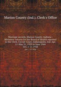 Marriage records, Marion County, Indiana : Ministers` returns for the Board of Health reported to the Clerk, Circuit Court, Indianapolis, Ind. Apr. 11-May 31, 1929 to June 1944. Oct. 1-15 1938