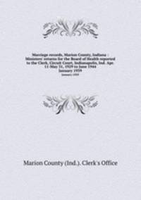 Marriage records, Marion County, Indiana : Ministers` returns for the Board of Health reported to the Clerk, Circuit Court, Indianapolis, Ind. Apr. 11-May 31, 1929 to June 1944. January 1939
