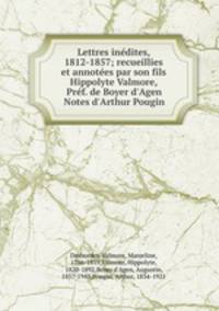 Lettres indites, 1812-1857; recueillies et annotes par son fils Hippolyte Valmore, Prf. de Boyer d`Agen Notes d`Arthur Pougin