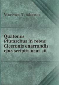 Quatenus Plutarchus in rebus Ciceronis enarrandis ejus scriptis usus sit