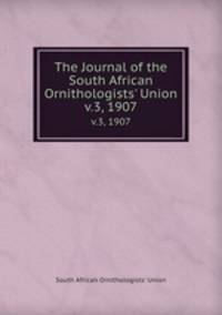 The Journal of the South African Ornithologists` Union. v.3, 1907