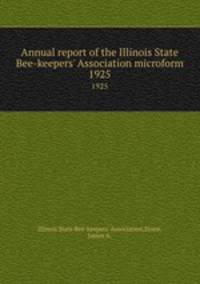 Annual report of the Illinois State Bee-keepers` Association microform. 1925
