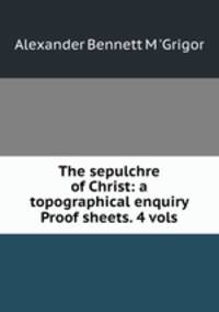 The sepulchre of Christ: a topographical enquiry Proof sheets. 4 vols