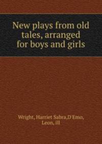 New plays from old tales, arranged for boys and girls