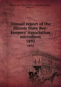 Annual report of the Illinois State Bee-keepers` Association microform. 1892